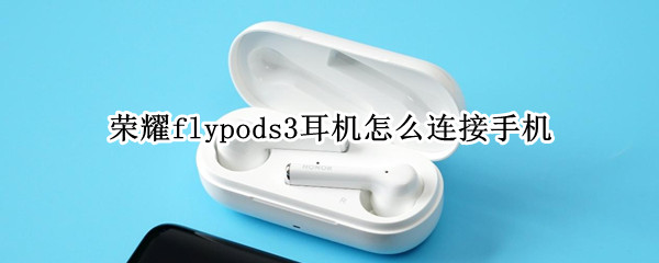 荣耀flypods3耳机怎么连接手机 荣耀flypods3耳机连接手机后一分钟断开