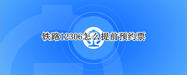 铁路12306怎么提前预约票 铁路12306怎么提前预约票啊