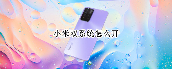 小米双系统怎么开（小米手机如何开启双系统）