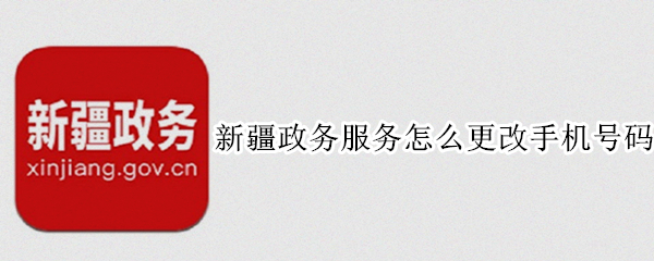 新疆政务服务怎么更改手机号码 新疆政务服务怎么更改手机号码和姓名