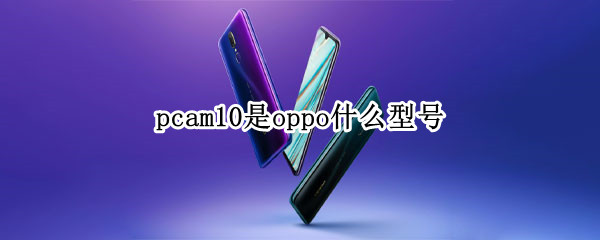 pcam10是oppo什么型号 oppo-pcam10是什么型号