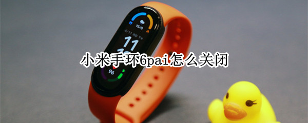 小米手环6pai怎么关闭（小米手环6pai功能怎么关闭）