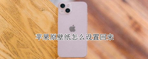 苹果原壁纸怎么设置回来（苹果初始壁纸怎么调回来）