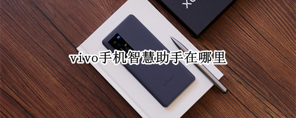 vivo手机智慧助手在哪里（vivo手机智慧助手在哪里找到）
