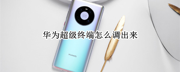 华为超级终端怎么调出来 华为超级终端怎么调出来的