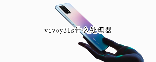 vivoy31s什么处理器（vivoy31s是啥处理器）