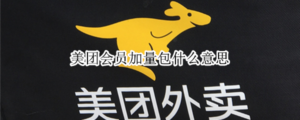 美团会员加量包什么意思（美团加量包是什么）