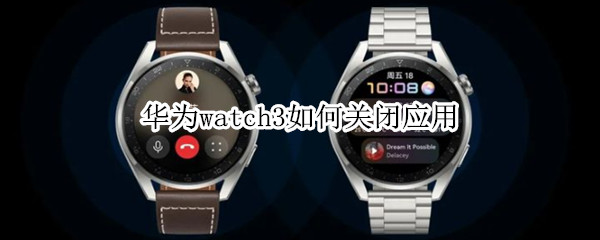 华为watch3如何关闭应用（华为watch3pro怎么关闭应用）