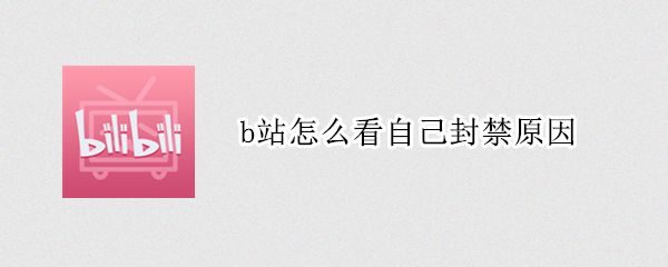 b站怎么看自己封禁原因 b站怎么看自己封禁原因