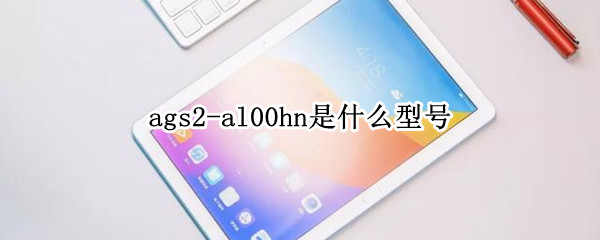 ags2-al00hn是什么型号（ags2al00hn是什么型号是华为平板几）