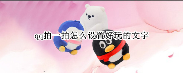qq拍一拍怎么设置好玩的文字 qq拍一拍怎么设置好玩的文字有什么