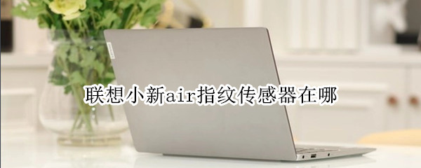 联想小新air指纹传感器在哪（联想小新air指纹传感器在哪里）