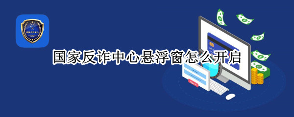 国家反诈中心悬浮窗怎么开启 国家反诈中心悬浮窗怎么开启老是显示i管家