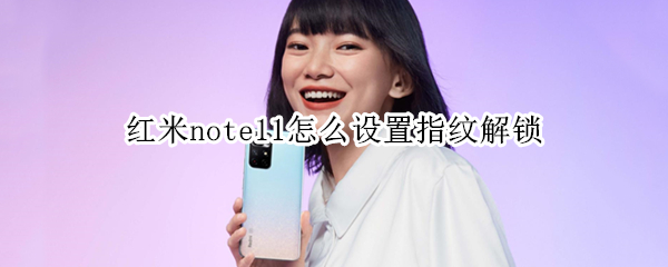 红米note11怎么设置指纹解锁 红米note11怎么设置指纹解锁触感