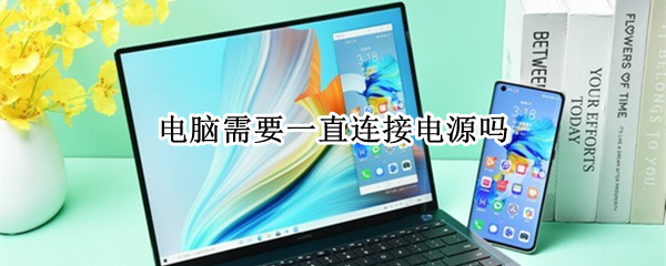 电脑需要一直连接电源吗 笔记本电脑需要一直连接电源吗