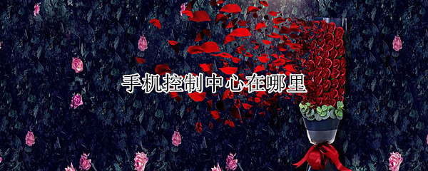 手机控制中心在哪里 手机控制中心在哪里打开