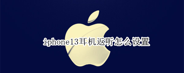 iphone13耳机返听怎么设置 苹果ios13耳机模式怎么调回来