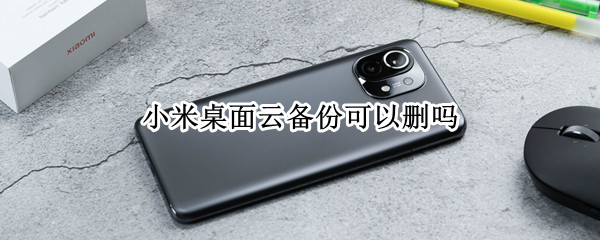 小米桌面云备份可以删吗（小米桌面云备份怎么删）