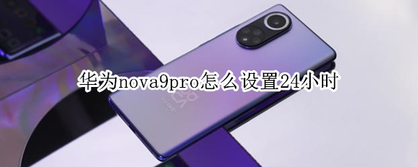 华为nova9pro怎么设置24小时（nova9如何设置24小时）