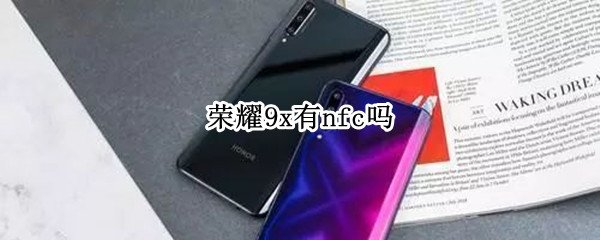 荣耀9x有nfc吗（荣耀9X有nfc）