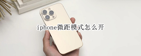 iphone微距模式怎么开（苹果手机的微距模式怎么设置）