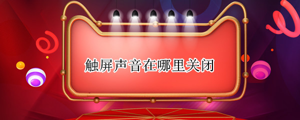 触屏声音在哪里关闭 触屏声音在哪里关闭苹果