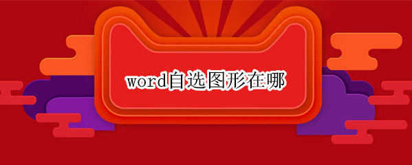 word自选图形在哪（word自选图形在哪儿）