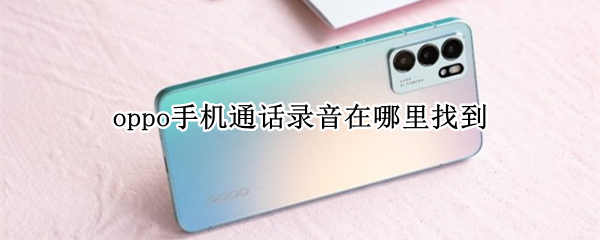 oppo手机通话录音在哪里找到（oppo手机的通话录音在哪找）