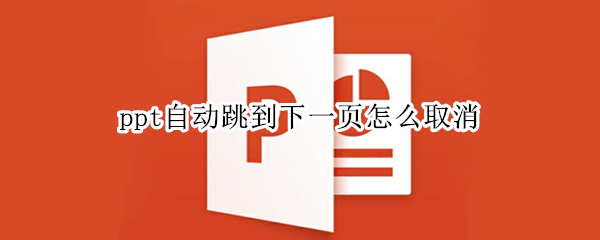 ppt自动跳到下一页怎么取消（PPT自动跳到下一页）