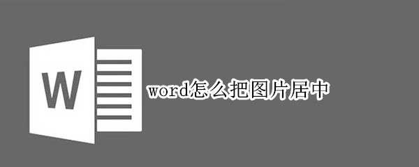 word怎么把图片居中 word怎么把图片居中对齐