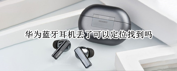 华为蓝牙耳机丢了可以定位找到吗（华为蓝牙耳机找不到能定位吗）