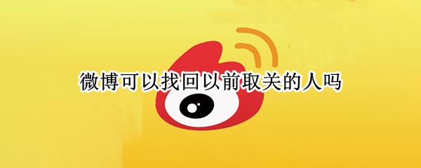 微博可以找回以前取关的人吗（怎么找自己曾经取关的微博）