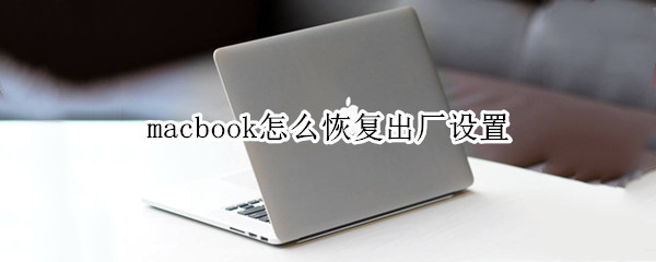 macbook怎么恢复出厂设置 macbookpro怎么恢复出厂设置