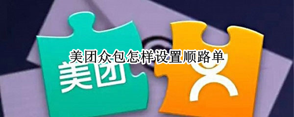 美团众包怎样设置顺路单（美团众包接单设置在哪里）