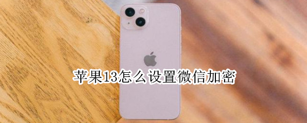 苹果13怎么设置微信加密（苹果13怎么设置微信加密方式）