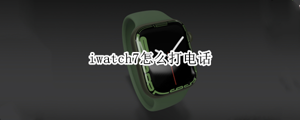 iwatch7怎么打电话 iwatch6怎么打电话