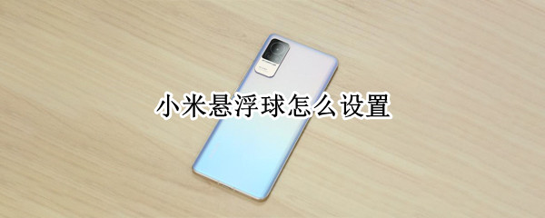 小米悬浮球怎么设置 小米悬浮球怎么设置成一项功能