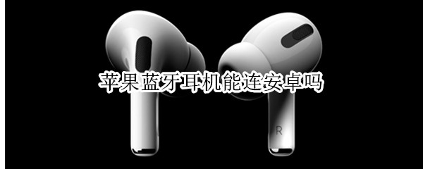 苹果蓝牙耳机能连安卓吗（苹果蓝牙耳机能连安卓吗aac是什么意思）