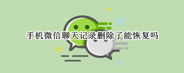 手机微信聊天记录删除了能恢复吗 手机微信聊天记录删除了可以恢复吗?