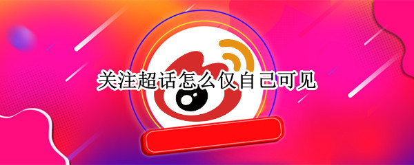 关注超话怎么仅自己可见 如何不显示自己关注的超话