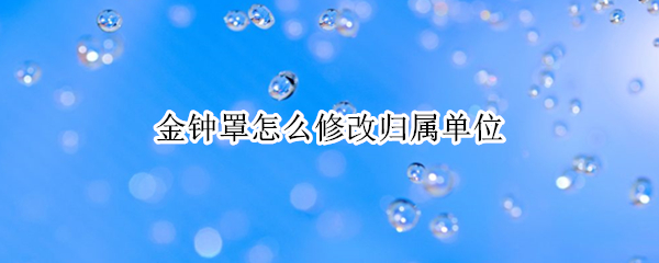 金钟罩怎么修改归属单位 金钟罩修改归属单位搜不到怎么办