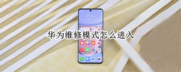 华为维修模式怎么进入 华为如何打开维修模式