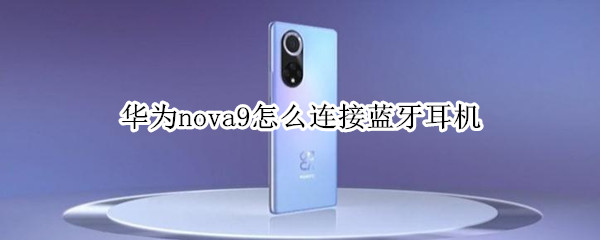华为nova9怎么连接蓝牙耳机（华为nova9连接蓝牙耳机能显示电量吗）