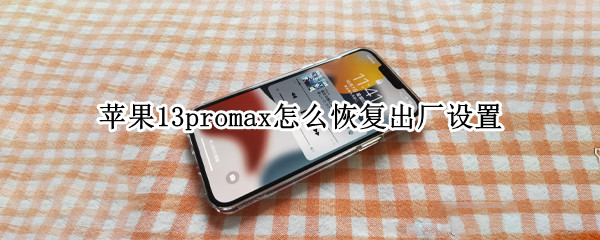 苹果13promax怎么恢复出厂设置 苹果13promax恢复出厂设置在哪里
