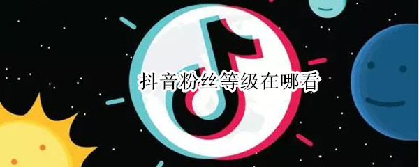 抖音粉丝等级在哪看（抖音粉丝等级在哪看亲密度）