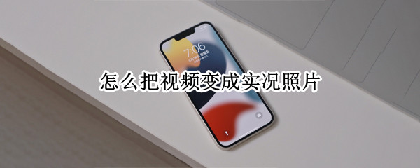 怎么把视频变成实况照片（怎么把视频变成实况照片苹果6）