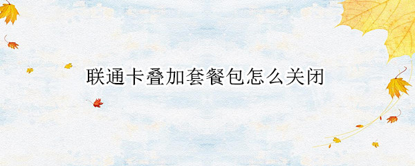 联通卡叠加套餐包怎么关闭（联通卡叠加套餐包怎么关闭OPPOA8）