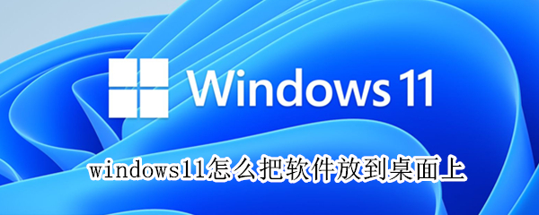 windows11怎么把软件放到桌面上（window10怎么把软件放到桌面上）