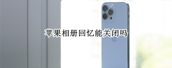 苹果相册回忆能关闭吗（苹果照片关闭回忆）