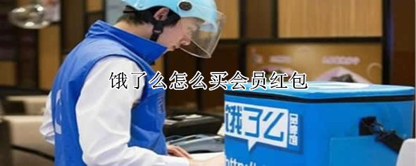 饿了么怎么买会员红包 饿了么怎么买会员红包用微信支付